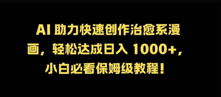 AI 助力快速创作治愈系漫画，轻松达成日入几张，小白必看保姆级教程!-创薯资源