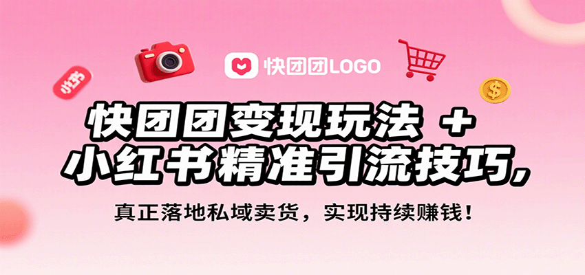 快团团变现玩法+小红书精准引流技巧，真正落地私域卖货，一年从0做到月入3万+-创薯资源