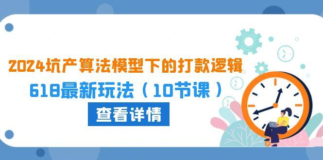 2024坑产算法 模型下的打款逻辑：618最新玩法(10节课-创薯资源