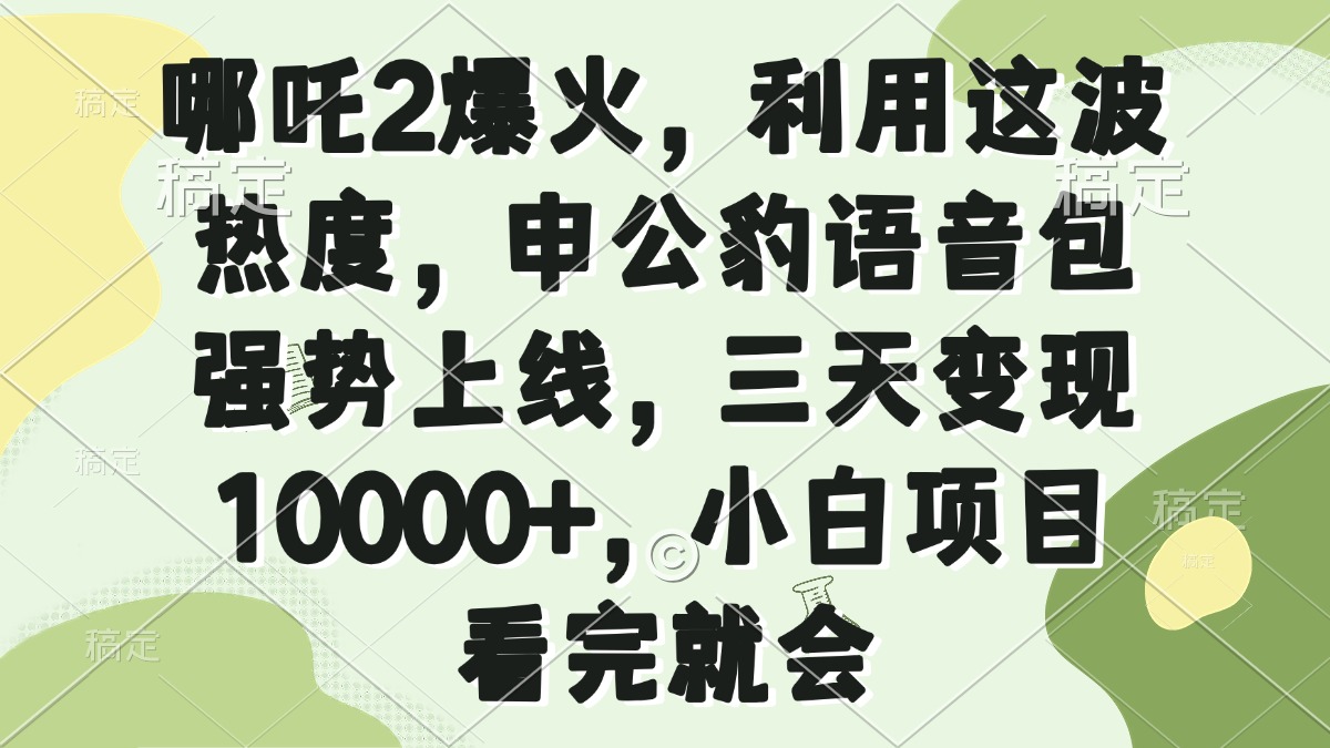 哪吒2爆火，利用这波热度，申公豹语音包强势上线，三天变现10000+，小…-创薯资源