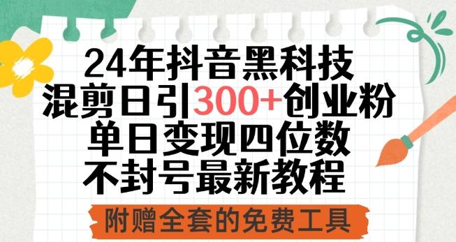 24年抖音黑科技混剪日引300+创业粉，单日变现四位数不封号最新教程【揭秘】-创薯资源