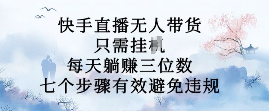 10月新玩法，快手直播无人带货，每天躺Z三位数，七个步骤有效避免违规【揭秘】-创薯资源
