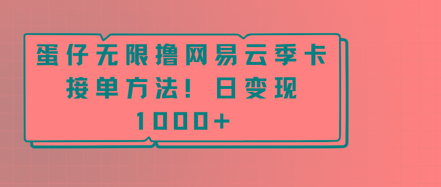 蛋仔无限撸网易云季卡接单方法！日变现1000+-创薯资源