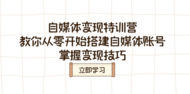 自媒体变现特训营，教你从零开始搭建自媒体账号，掌握变现技巧-创薯资源