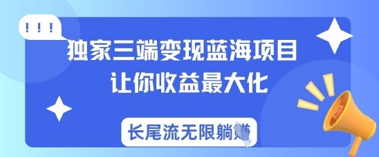 独家三端变现蓝海项目，让你收益最大化，长尾流无限躺挣-创薯资源