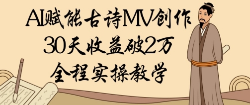 AI赋能古诗MV创作：30天收益破1W，全程实操教学-创薯资源
