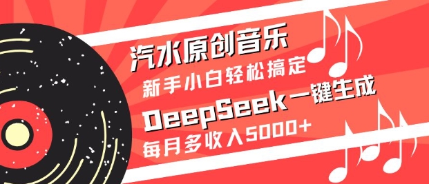 汽水原创音乐DeepSeek一键生成，新手小白轻松搞定，每月多收入5k+-创薯资源