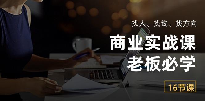 商业实战课【老板必学】：找人、找钱、找方向(16节课-创薯资源