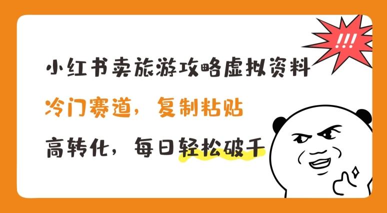 小红书卖旅游攻略虚拟资料，冷门赛道，复制粘贴，高转化，每日轻松破千【揭秘】-创薯资源