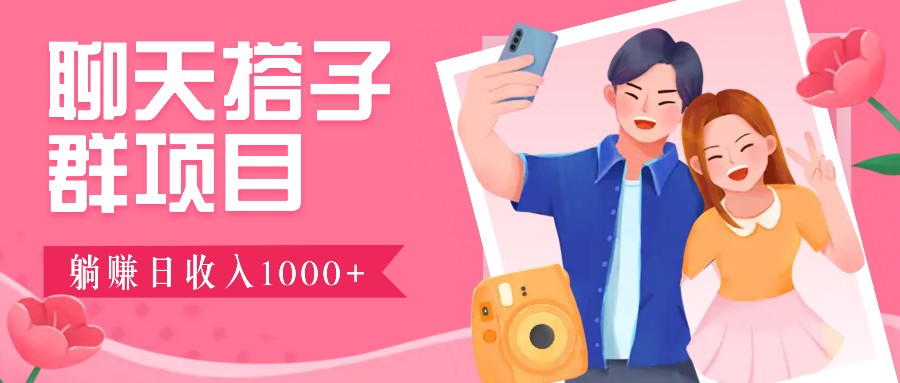 聊天搭子群项目：9.9元一单，全自动日入1000+，免费对接后台！-创薯资源