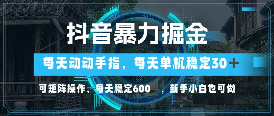 抖音暴力掘金，动动手指就可以，单机30+，可矩阵操作，每天稳定600+，…-创薯资源