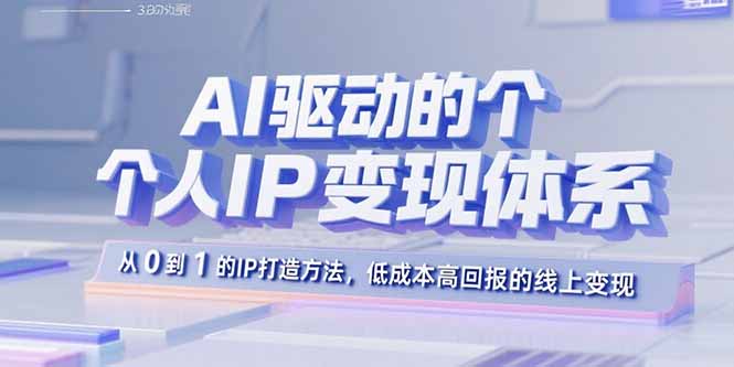 AI驱动的个人IP变现体系：从0到1的IP打造方法，低成本高回报的线上变现-创薯资源