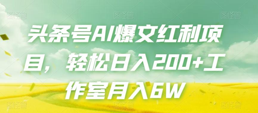 头条号AI爆文红利项目，轻松日入200+工作室月入6W-创薯资源