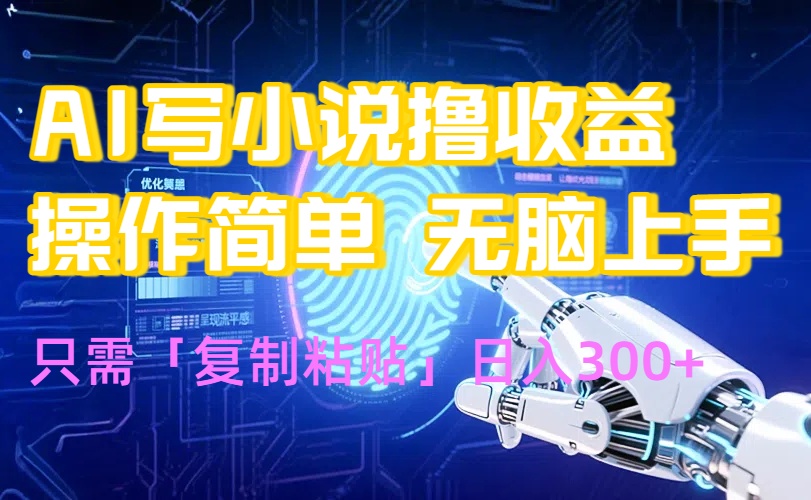 AI写小说爆火玩法，小白也能无脑操作，复制粘贴日入300+-创薯资源