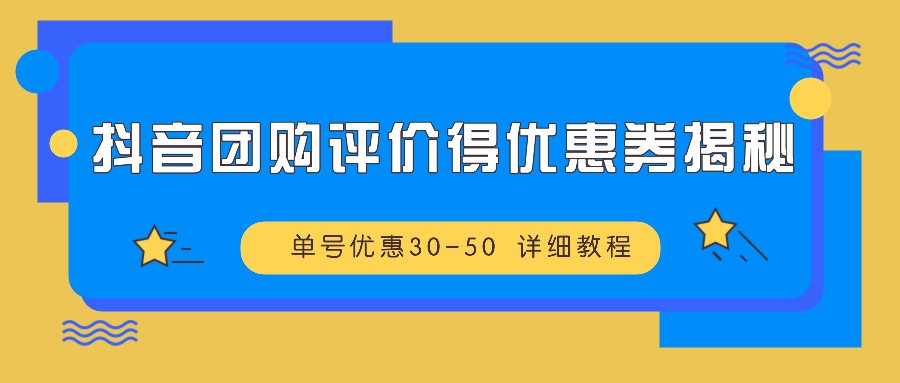 抖音团购评价得优惠券揭秘 单号优惠30-50 详细教程-创薯资源