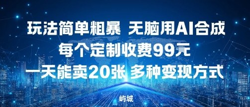 玩法简单粗暴，无脑用AI合成，每个定制收费99米，一天能搞10张，多种变现方式-创薯资源