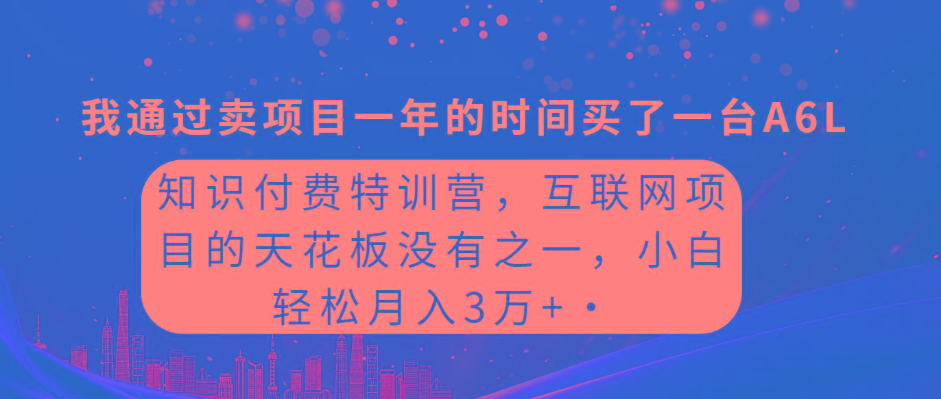 (9469期)知识付费特训营，互联网项目的天花板，没有之一，小白轻轻松松月入三万+-创薯资源