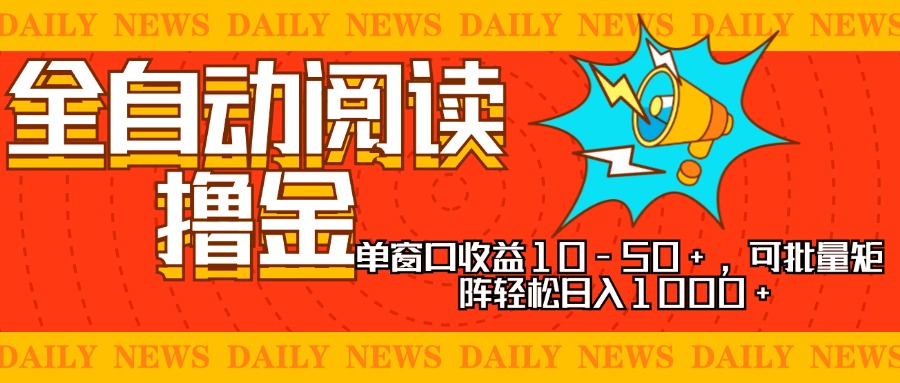 全自动阅读撸金，单窗口收益10-50+，可批量矩阵轻松日入1000+，新手小…-创薯资源