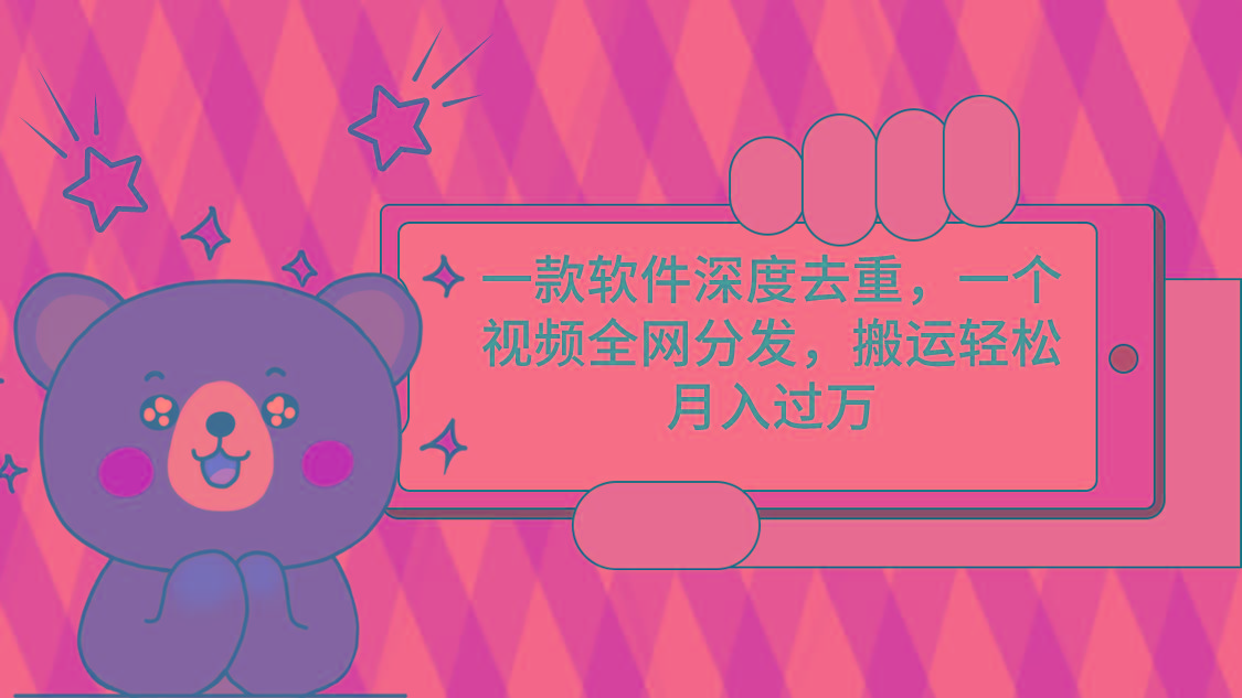 一款软件深度去重，一个视频全网分发，搬运轻松月入过万-创薯资源