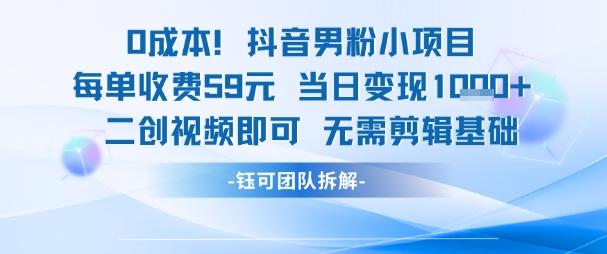 0成本，抖音男粉小项目 每单收费59元当日变现1k+ 二创视频即可无需剪辑基础-创薯资源