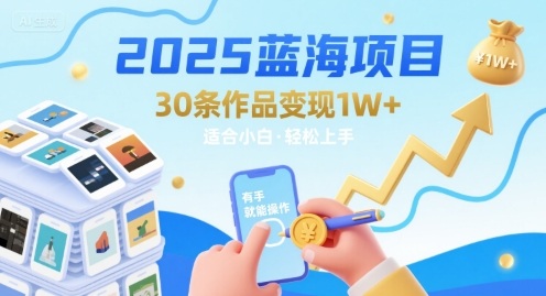 2025蓝海项目30条作品 变现1w+ 有手就能操作适合小白做-创薯资源