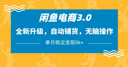 闲鱼电商3.0，全新升级，自动铺货，无脑操作，单月稳定变现8k+【揭秘】-创薯资源