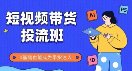 抖音快手短视频带货投流班，详细又全面的抖音快手带货实操课，零基础也能成为带货达人-创薯资源