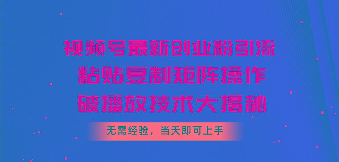 视频号最新创业粉引流，粘贴复制矩阵操作，破播放技术大揭秘，无需经验…-创薯资源