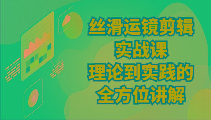 丝滑运镜剪辑实战课：理论到实践的全方位讲解(24节)-创薯资源