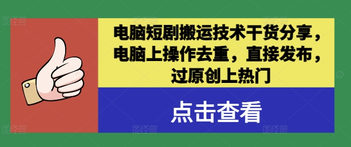电脑短剧搬运技术干货分享，电脑上操作去重，直接发布，过原创上热门-创薯资源