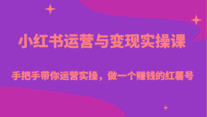 小红书运营与变现实操课-手把手带你运营实操，做一个赚钱的红薯号-创薯资源