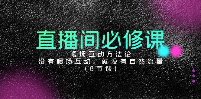 直播间必修课：暖场互动方法论，没有暖场互动，就没有自然流量(8节课)-创薯资源