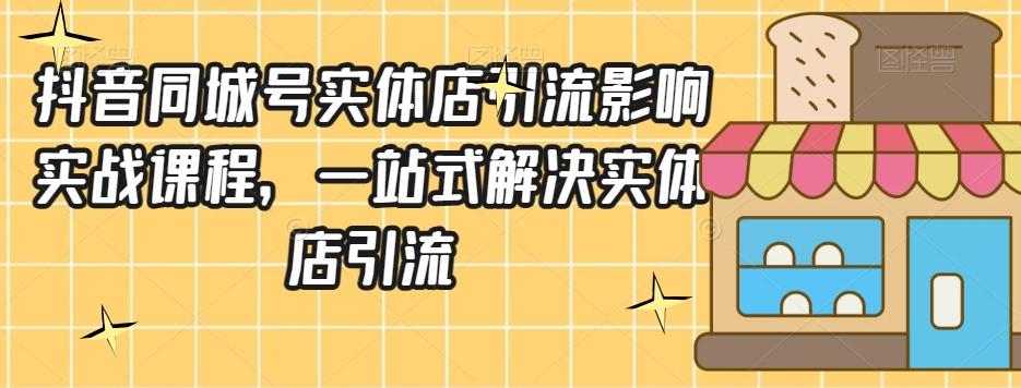 抖音同城号实体店引流营销实战课程，一站式解决实体店引流-创薯资源