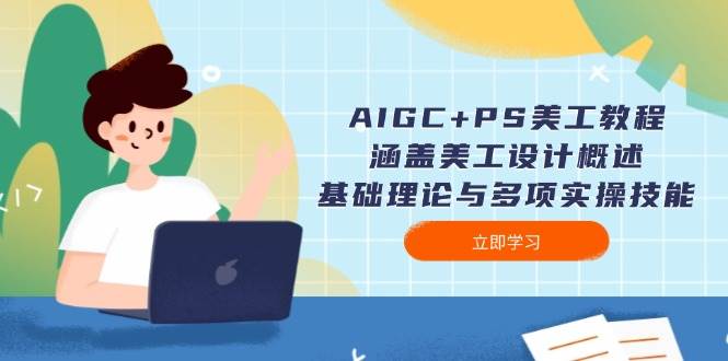 AIGC+PS美工教程：涵盖美工设计概述、基础理论与多项实操技能-创薯资源