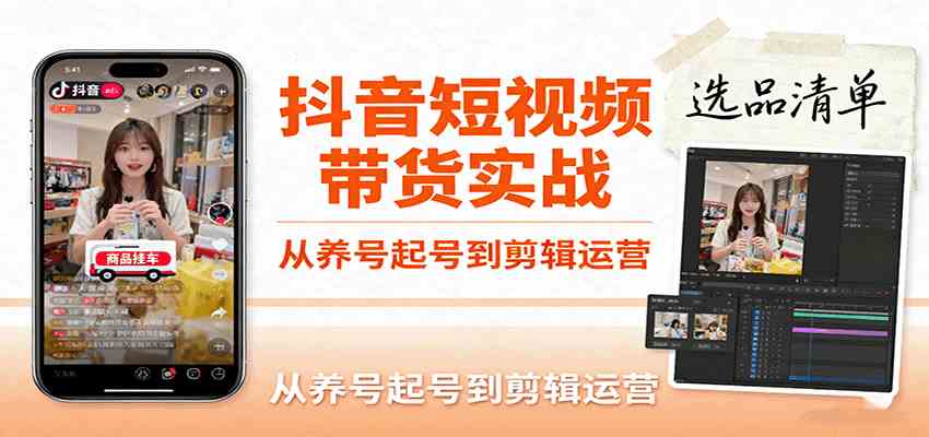 抖音短视频带货实战，从养号起号到剪辑运营，掌握选品文案与爆单视频制作全流程-创薯资源