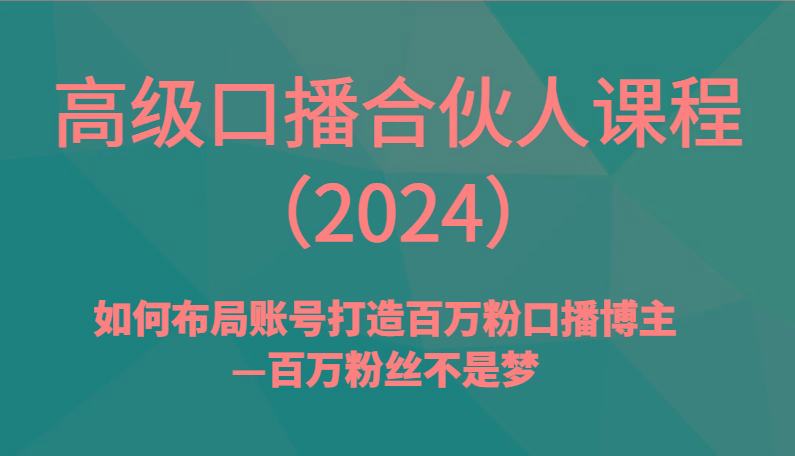 高级口播合伙人课程(2024)如何布局账号打造百万粉口播博主—百万粉丝不是梦-创薯资源