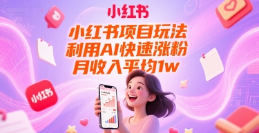 小红书项目玩法，利用AI快速涨粉，月收入平均1w+-创薯资源