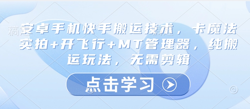 安卓手机快手搬运技术，卡魔法实拍+开飞行+MT管理器，纯搬运玩法，无需剪辑-创薯资源
