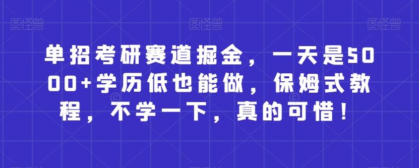 单招考研赛道掘金，一天是5000+学历低也能做，保姆式教程，不学一下，真的可惜！-创薯资源