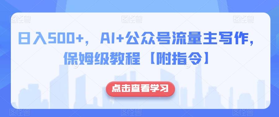 日入500+，AI+公众号流量主写作，保姆级教程【附指令】-创薯资源
