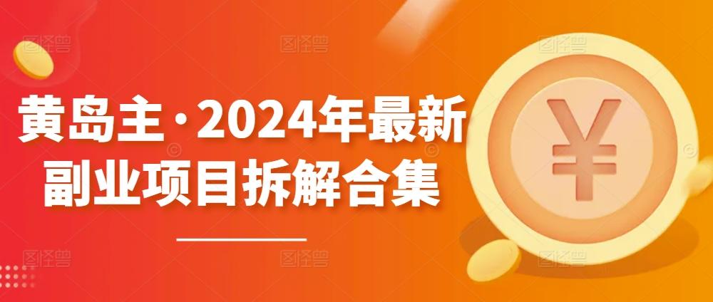黄岛主·2024年最新副业项目拆解合集【无水印】-创薯资源