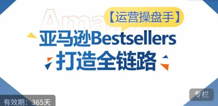 运营操盘手！亚马逊Bestsellers打造全链路，选品、Listing、广告投放全链路进阶优化-创薯资源