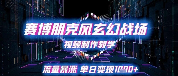 赛博朋克风玄幻战场视频制作教学，流量暴涨单日变现1k+-创薯资源