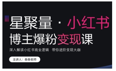 小红书博主爆粉变现课，深入解读小红书商业逻辑，带你进阶变现大咖-创薯资源