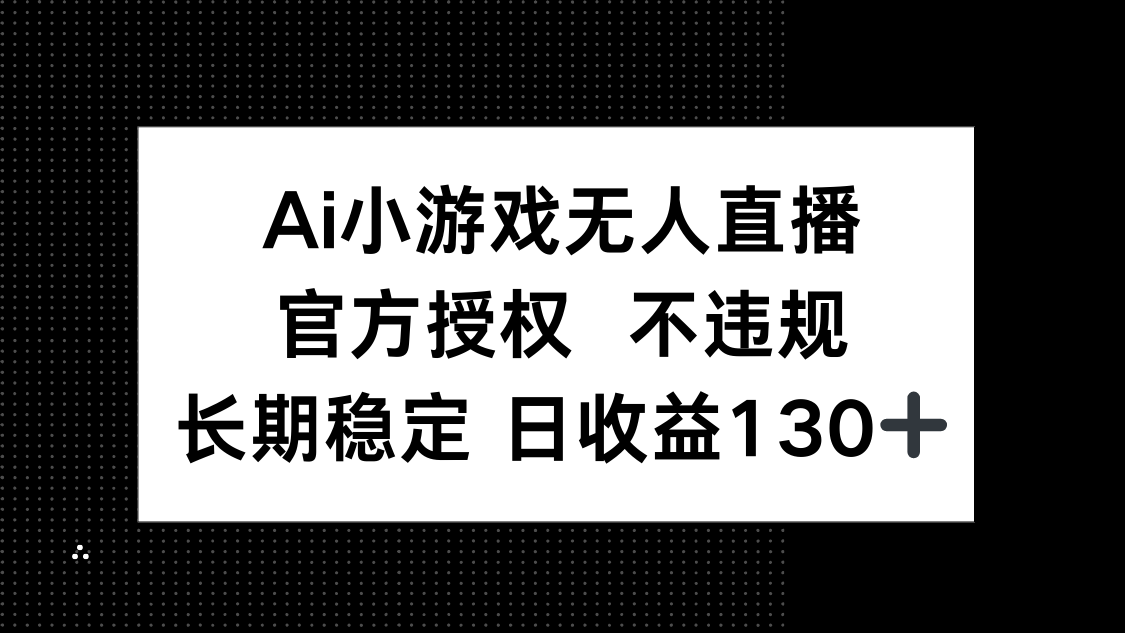 AI小游戏无人直播，官方授权 不违规，单日平均收益130+-创薯资源
