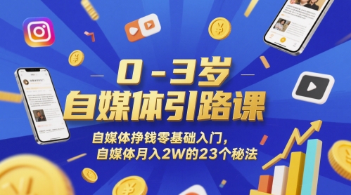 0-3岁自媒体引路课，自媒体挣钱零基础入门，自媒体月入2W的23个秘法-创薯资源
