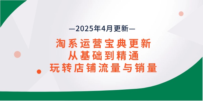淘系运营宝典2025年4月更新，从基础到精通，玩转店铺流量与销量-创薯资源