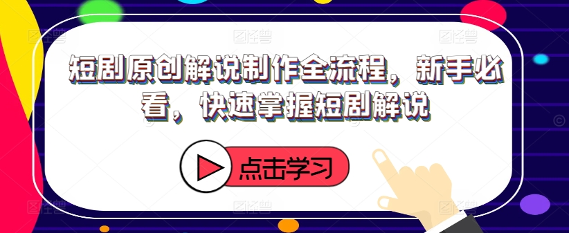 短剧原创解说制作全流程，新手必看，快速掌握短剧解说-创薯资源