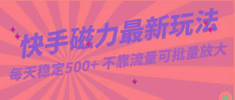每天稳定500+，外面卖2980的快手磁力最新玩法，不靠流量可批量放大，手机电脑都可操作-创薯资源