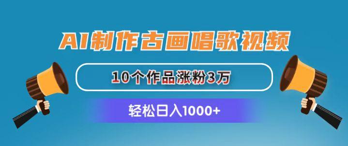 AI制作古画唱歌视频，10个作品涨粉3万，日入1000+-创薯资源